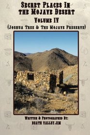 Secret Places in the Mojave Desert Vol. IV: Joshua Tree National Park & The Mojave National Preserve (Volume 4)