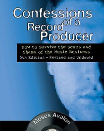 Confessions of a Record Producer: How to Survive the Scams and Shams of the Music Business 5th Edition - Revised and Updated