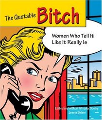 The Quotable Bitch: Women Who Tell It Like It Really Is