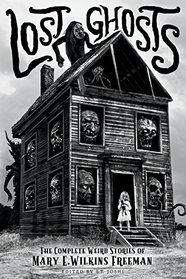 Lost Ghosts: The Complete Weird Stories of Mary E. Wilkins Freeman (Classics of Gothic Horror)