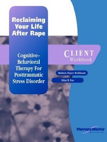 Reclaiming Your Life After Rape: A Cognitive-Behavioral Therapy for Posttramatic Stress Disorder, Client Wookbook