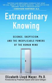 Extraordinary Knowing: Science, Skepticism, and the Inexplicable Powers of the Human Mind