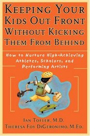 Keeping Your Kids Out Front Without Kicking Them From Behind : How to Nurture High-Achieving Athletes, Scholars, and Performing Artists (Psychology S.)