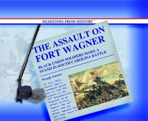 The Assault on Fort Wagner: Black  Soldiers Make a Stand in South Carolina Battle (Headlines from History)