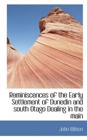 Reminiscences of the Early Settlement of Dunedin and south Otago Dealing in the main