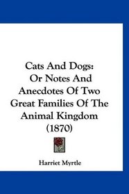 Cats And Dogs: Or Notes And Anecdotes Of Two Great Families Of The Animal Kingdom (1870)