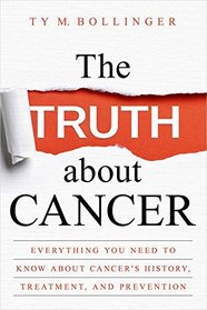 The Truth about Cancer: Everything You Need to Know about Cancer's History, Treatment, and Prevention