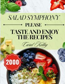 Salad Symphony: 2024 Embark on a Culinary Journey with Over 2,000 Days Recipes for Healthy Simplicity in Every Bite. From Vegetables to Grains and Proteins, Quick 30-Minute Prep for Beginners.