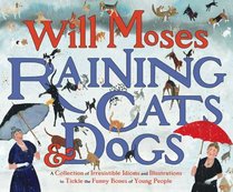 Raining Cats and Dogs: A Collection of Irresistible Idioms and Illustrations to Tickle the Funny Bones of Young People