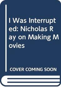 I Was Interrupted: Nicholas Ray on Making Movies