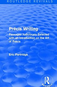 The Selected Works of Eric Partridge (Rev): Precis Writing (Routledge Revivals): Passages Judiciously Selected with an Introduction on the Art of ... The Selected Works of Eric Partridge)