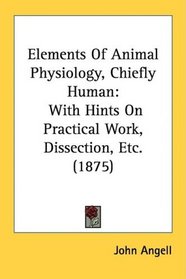 Elements Of Animal Physiology, Chiefly Human: With Hints On Practical Work, Dissection, Etc. (1875)