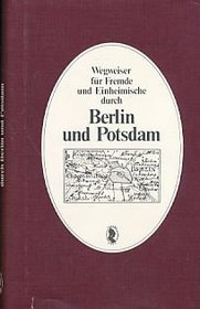 Wegweiser fur Fremde und Einheimische durch Berlin und Potsdam und die umliegende Gegend, enthaltend eine kurze Nachricht von allen daselbst befindlichen ... von Berlin und Potsdam (German Edition)