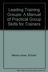 Leading Training Groups: a Manual of Practical Group Skills for Trainers: A Manual of Practical Group Skills for Trainers