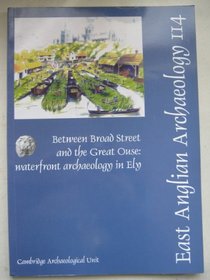Between Broad Street and the Great Ouse: Waterfront Archaeology in Ely (East Anglian Archaeology)