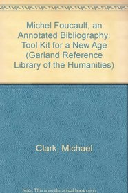 Michel Foucault : An Annotated Bibliography : Took Kit for a New Age (Garland Bibliographies of Modern Critics and Critical Schools, Vol. 4; Garland Reference Library of the Humanities, Vol 350)