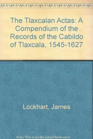 The Tlaxcalan Actas: A Compendium of the Records of the Cabildo of Tlaxcala, 1545-1627