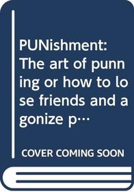 PUNishment: The art of punning or how to lose friends  and agonize people