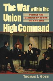 The War Within the Union High Command: Politics and Generalship During the Civil War (Modern War Studies)