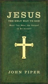 Jesus: The Only Way to God--Must You Hear the Gospel to be Saved?