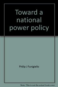 Toward a national power policy;: The New Deal and the electric utility industry, 1933-1941