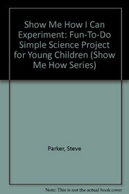 Show Me How I Can Experiment: Fun-To-Do Simple Science Project for Young Children (Show Me How Series)
