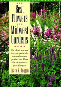 The Best Flowers for Midwest Gardens: The Plants You Need to Create Spectacular Low-Maintenance Gardens That Bloom With the Seasons-Year After Year