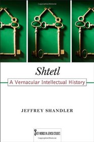 Shtetl: A Vernacular Intellectual History (Key Words in Jewish Studies)