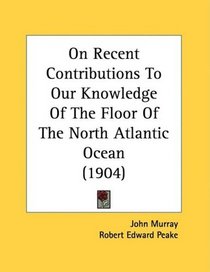 On Recent Contributions To Our Knowledge Of The Floor Of The North Atlantic Ocean (1904)