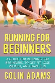 Running for Beginners: A Guide for Running for Beginners, To Get Fit, Lose Weight, and Have Fun