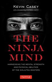 The Ninja Mind: Harnessing the Mental Strength and Physical Abilities of the Ninjutsu Masters