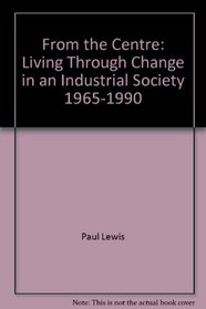 From the Centre: Living Through Change in an Industrial Society 1965-1990