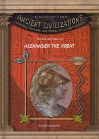 The Life and Times of Alexander the Great (Biography from Ancient Civilizations)