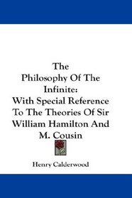 The Philosophy Of The Infinite: With Special Reference To The Theories Of Sir William Hamilton And M. Cousin