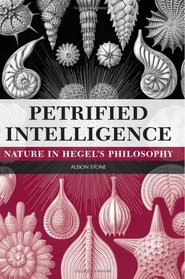 Petrified Intelligence: Nature in Hegel's Philosophy (Suny Series in Hegelian Studies)