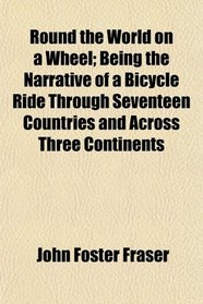 Round the World on a Wheel; Being the Narrative of a Bicycle Ride Through Seventeen Countries and Across Three Continents