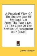 A Practical View Of The Statute Law Of Scotland V2: From The Year 1424, To The Close Of The Session Of Parliament 1827 (1828)