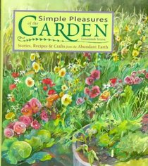 Simple Pleasures of the Garden: Stories, Recipes  Crafts from the Abundant Earth