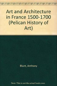 Art and Architecture in France, 1500-1700 : Fourth Edition (The Yale University Press Pelican Histor)