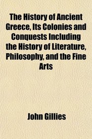 The History of Ancient Greece, Its Colonies and Conquests Including the History of Literature, Philosophy, and the Fine Arts