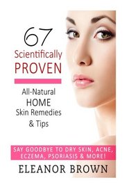 67 Scientifically Proven All-Natural Home Skin Remedies & Tips: Say Goodbye To Dry Skin, Acne, Eczema, Psoriasis, & More!