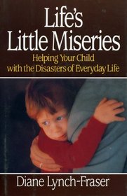 Life's Little Miseries: Helping Your Child with the Disasters of Everyday Life : Helping Your Child with the Disasters of Everyday Life