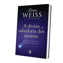 A Divina Sabedoria dos Mestres. O Transformador Poder de Cura das Memrias de Vidas Passadas (Em Portuguese do Brasil)