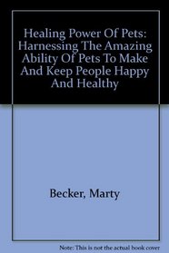 Healing Power Of Pets: Harnessing The Amazing Ability Of Pets To Make And Keep People Happy And Healthy