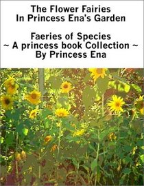 The Flower Fairies in Princess Ena's Garden : Faeries of Species : A Princess Book Collection