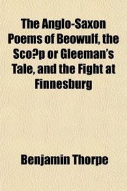 The Anglo-Saxon Poems of Beowulf, the Scop or Gleeman's Tale, and the Fight at Finnesburg
