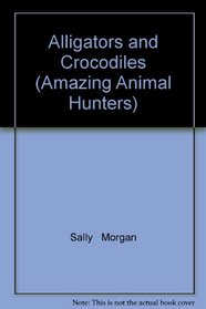 Alligators and Crocodiles (Amazing Animal Hunters)