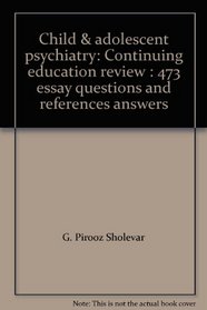 Child & adolescent psychiatry: Continuing education review : 473 essay questions and references answers