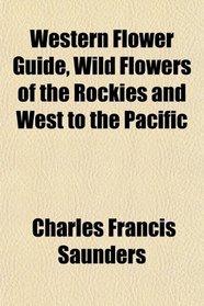 Western Flower Guide, Wild Flowers of the Rockies and West to the Pacific