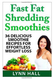 Fast Fat Shredding Smoothies: 36 Delicious Smoothie Recipes For Effortless Weight Loss